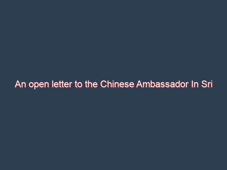 An open letter to the Chinese Ambassador In Sri Lanka: Let us settle this issue ourselves and take your bribe-money back.  – Prof. Liyanage Amarakeerthi