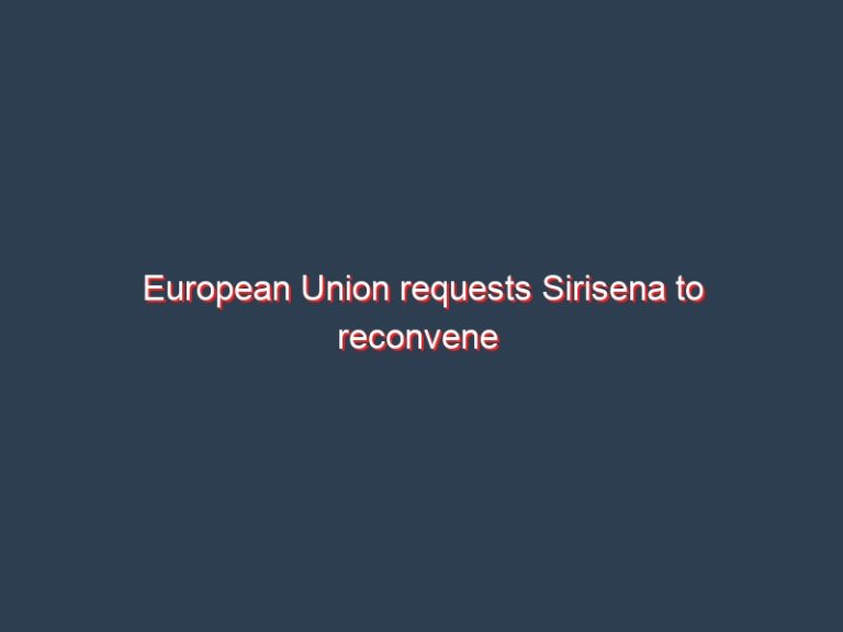 European Union requests Sirisena to reconvene  the Parliament immediately.
