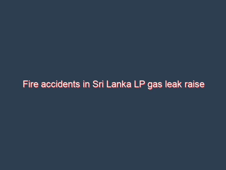 Fire accidents in Sri Lanka LP gas leak raise safety questions