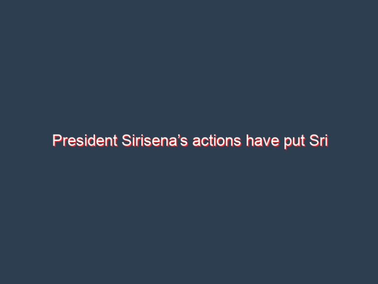 President Sirisena’s actions have put Sri Lankan democracy in peril – The Hindu