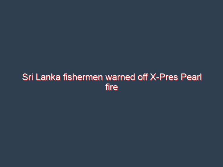 Sri Lanka fishermen warned off X-Pres Pearl fire zone amid oil spill fears: Minister