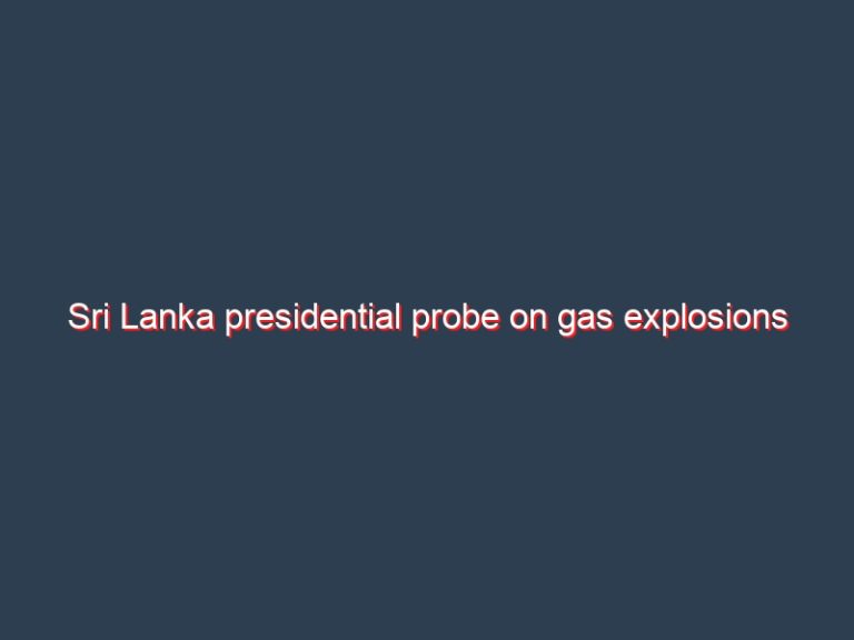 Sri Lanka presidential probe on gas explosions contradicts previous official claims