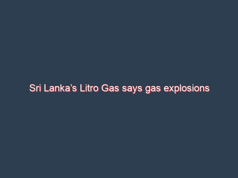 Sri Lanka’s Litro Gas says gas explosions linked to substandard regulators, tubes