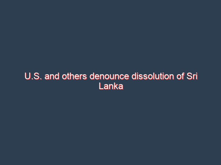 U.S. and others denounce dissolution of Sri Lanka parliament as undemocratic