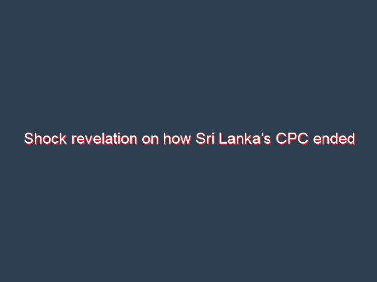 Shock revelation on how Sri Lanka’s CPC ended up with billions of dollar debt