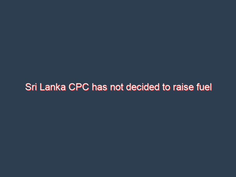 Sri Lanka CPC has not decided to raise fuel prices despite mounting losses