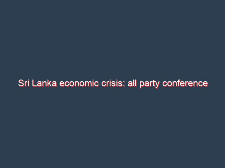 Sri Lanka economic crisis: all party conference on the cards; IMF report