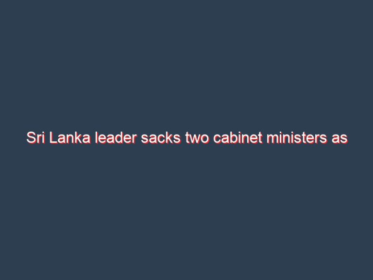 Sri Lanka leader sacks two cabinet ministers as economic crisis bites