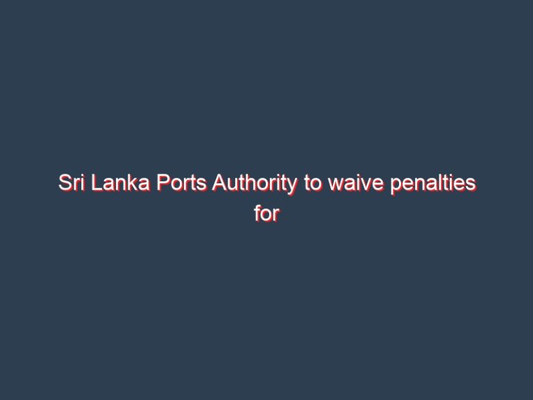 Sri Lanka Ports Authority to waive penalties for delayed containers as dollar bites