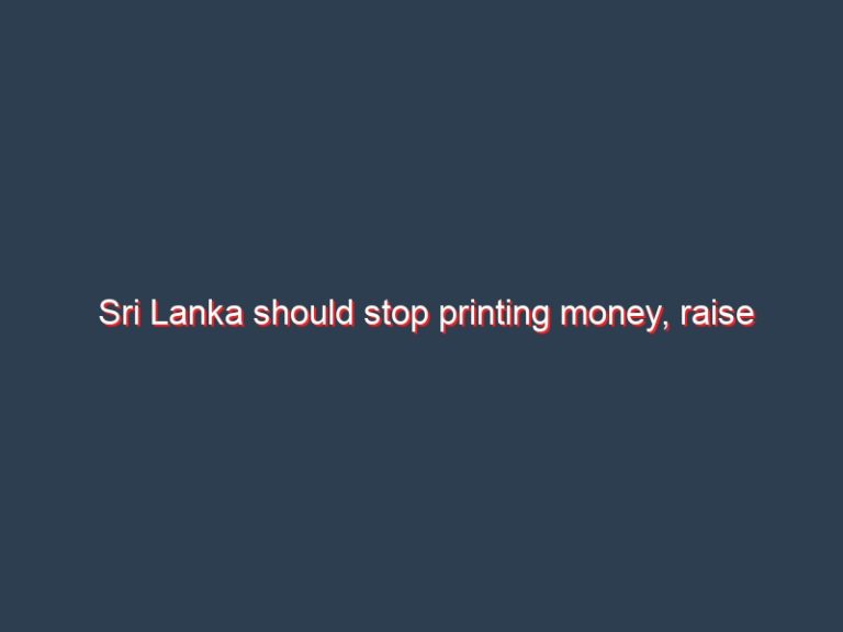 Sri Lanka should stop printing money, raise interest rates, taxes: IMF
