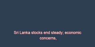 Sri Lanka stocks end steady; economic concerns, fuel shortage weigh