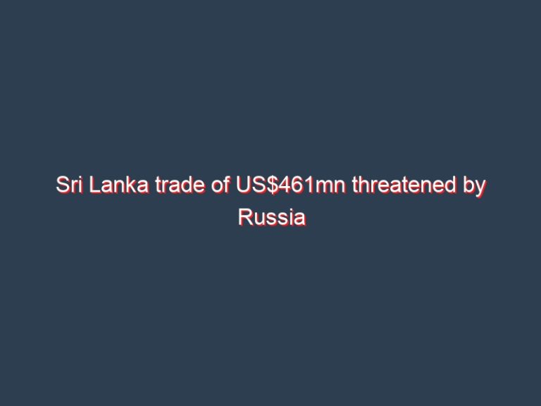 Sri Lanka trade of US$461mn threatened by Russia invasion of Ukraine