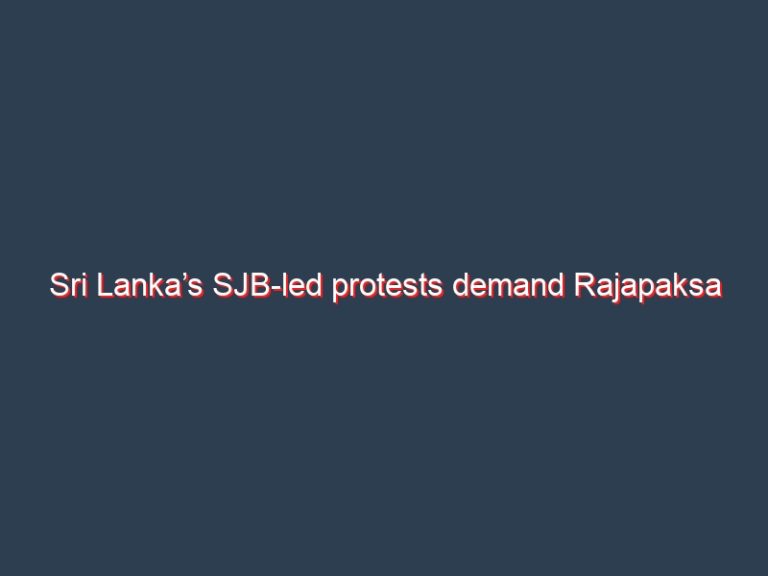 Sri Lanka’s SJB-led protests demand Rajapaksa to step down amid economic crisis